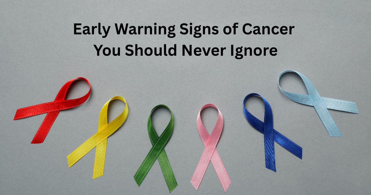 Early Warning Signs of Cancer You Should Never Ignore